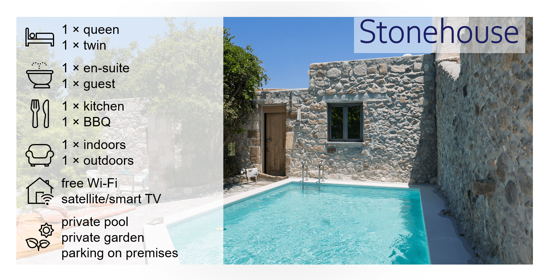 Short description of the features of the Stonehouse: 1 queen bedroom, 1 twin bedroom, 1 en suite bathroom, 1 guest bathroom, 1 kitchen, 1 BBQ, 1 indoors seating area, 1 outdoors seating area, free wifi, satellite/smart TV, private pool, private garden, parking on premises